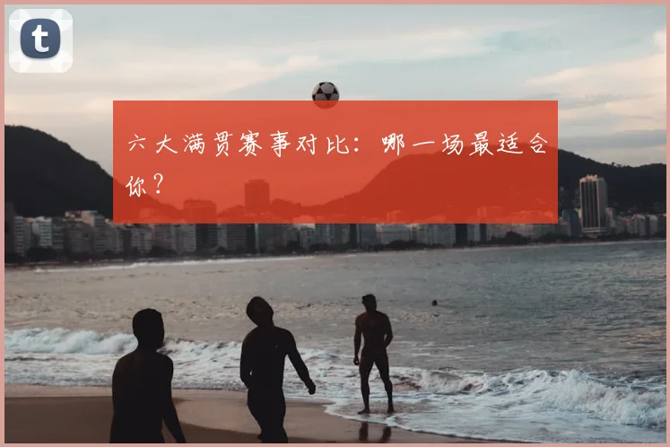 六大满贯赛事对比：哪一场最适合你？