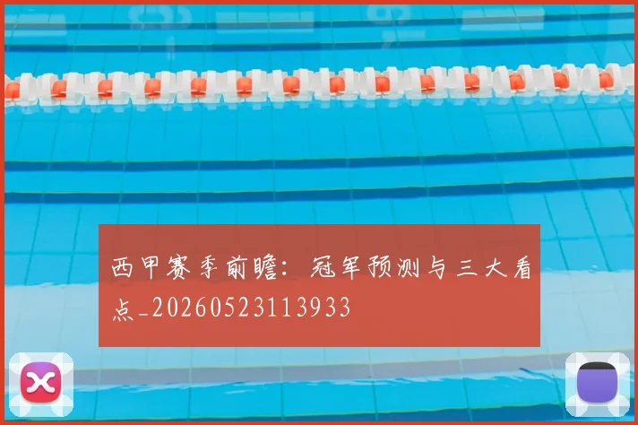 西甲赛季前瞻:冠军预测与三大看点_20260523113933