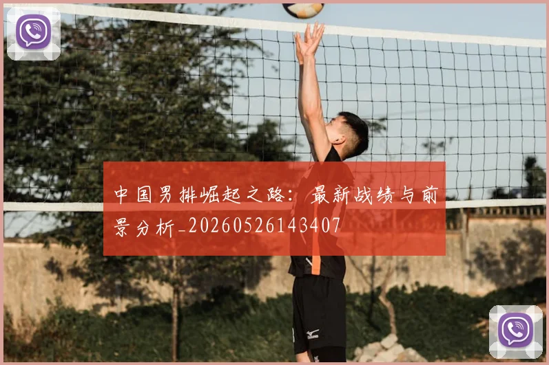 中国男排崛起之路:最新战绩与前景分析_20260526143407