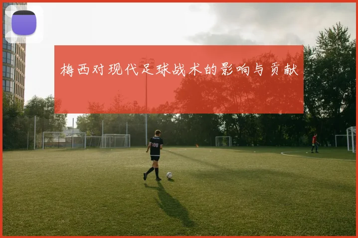 梅西对现代足球战术的影响与贡献