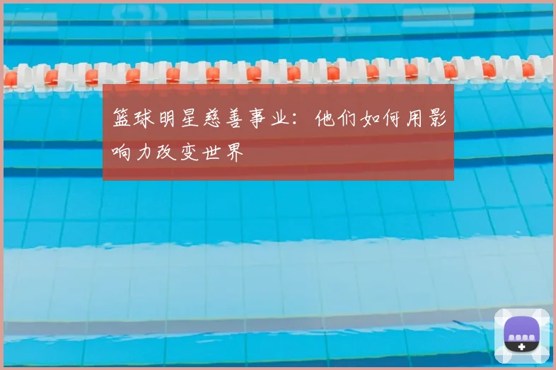 篮球明星慈善事业：他们如何用影响力改变世界