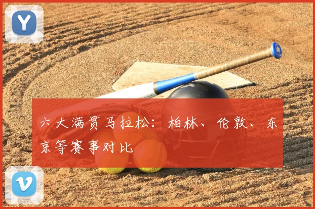 六大满贯马拉松：柏林、伦敦、东京等赛事对比