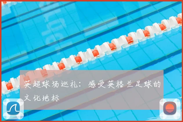 英超球场巡礼：感受英格兰足球的文化地标