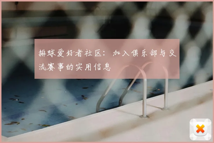 排球爱好者社区：加入俱乐部与交流赛事的实用信息