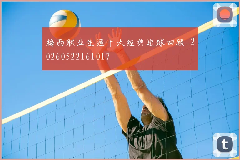 梅西职业生涯十大经典进球回顾_20260522161017