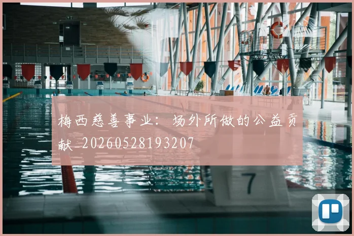 梅西慈善事业：场外所做的公益贡献_20260528193207