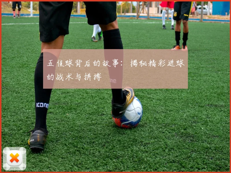 五佳球背后的故事：揭秘精彩进球的战术与拼搏