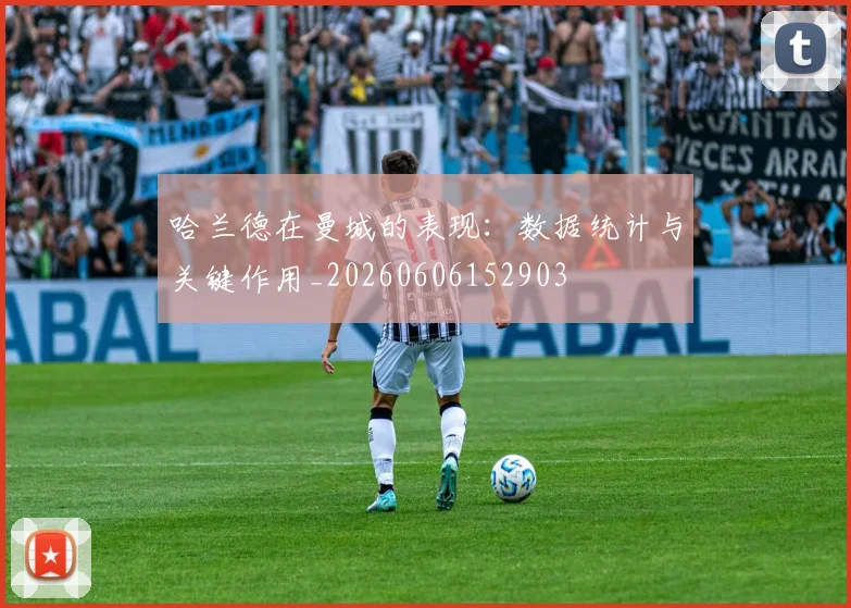 哈兰德在曼城的表现：数据统计与关键作用_20260606152903