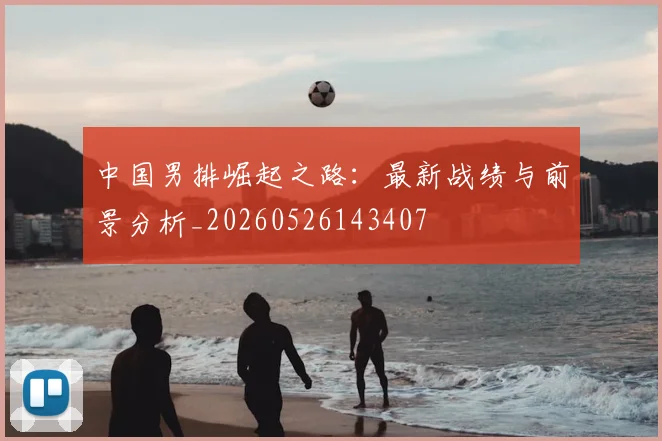 中国男排崛起之路:最新战绩与前景分析_20260526143407