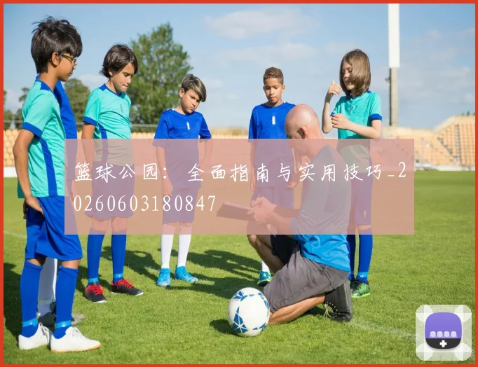 篮球公园：全面指南与实用技巧_20260603180847