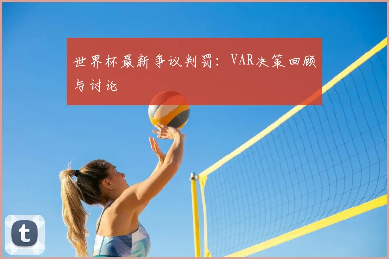 世界杯最新争议判罚：VAR决策回顾与讨论
