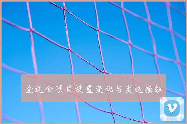 全运会项目设置变化与奥运接轨