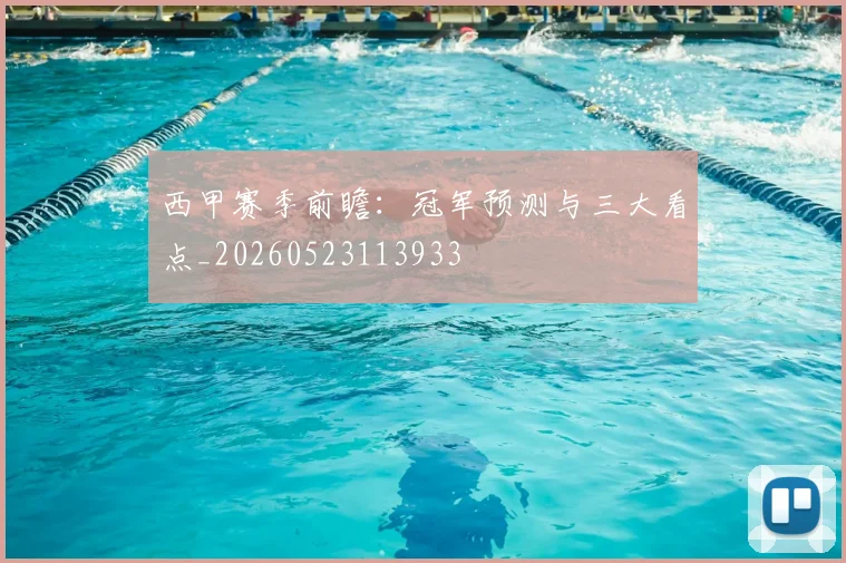 西甲赛季前瞻：冠军预测与三大看点_20260523113933